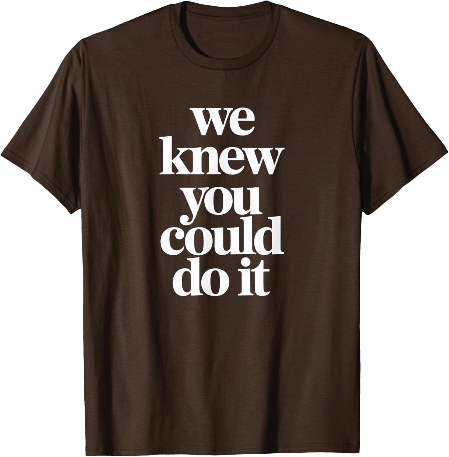 WE KNEW YOU COULD DO IT T-Shirt Fun and Inspiring Apparel for All - 6
