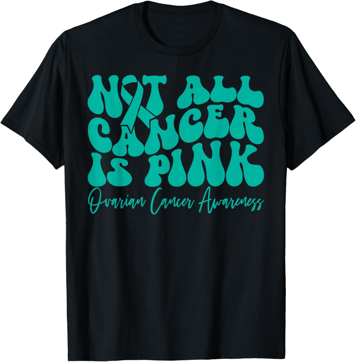Teal Ribbon Ovarian Cancer Awareness T-Shirt - Not All Cancer is Pink - 24